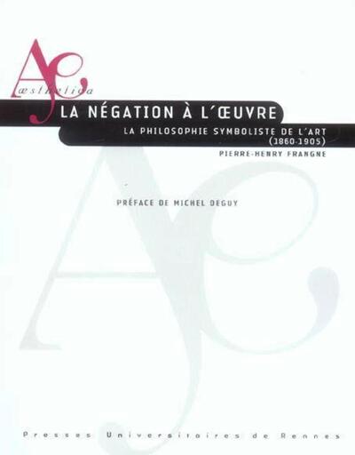 NEGATION A L OEUVRE. LA PHILOSOPHIE SYMBOLISTE DE L ART (1860-1905)