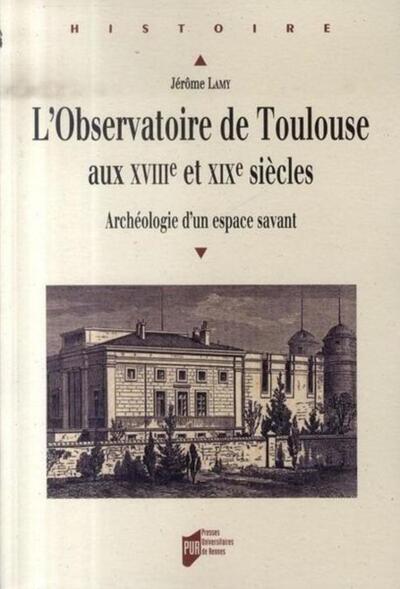 OBSERVATOIRE DE TOULOUSE AUX 18E ET 19E SIECLES. ARCHEOLOGIE D UN ESPACE SAVANT