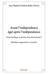 Image de Avant l’indépendance égal après l’indépendance - réédition augmentée et enrichie