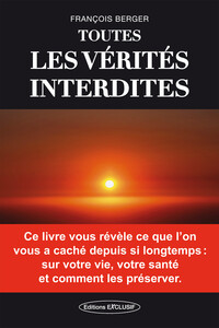 Image de Toutes les vérités interdites - Ce livre vous révèle ce que l'on vous a caché depuis si longtemps : sur votre vie, votre santé et comment les préserver