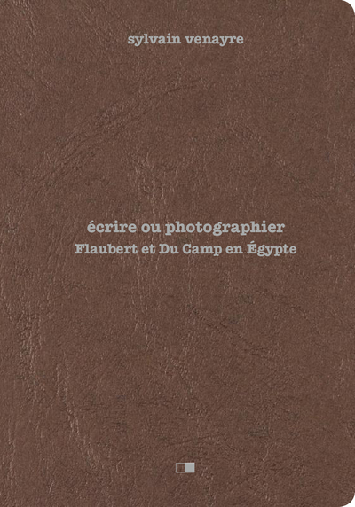 Image de Ecrire ou photographier - Flaubert et Du Camp en Egypte