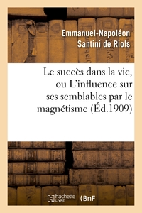 Picture of Le succès dans la vie, ou L'influence sur ses semblables par le magnétisme, l'hypnotisme