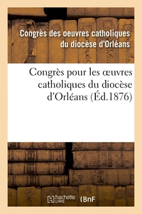 Image de Congrès pour les oeuvres catholiques du diocèse d'Orléans : tenu les 21, 22, 23 et 24 juillet 1875