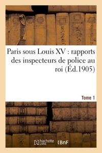 Image de Paris sous Louis XV : rapports des inspecteurs de police au roi. Tome 1