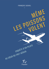 Image de Même les poissons volent - Enquête d'un pilote au coeur du fret aérien.