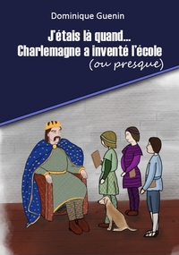 Picture of J'ÉTAIS LÀ QUAND...CHARLEMAGNE A INVENTÉ L'ÉCOLE (OU PRESQUE)