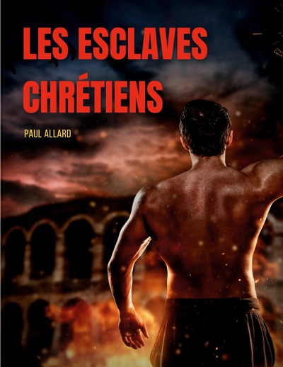 Picture of Les esclaves chrétiens depuis les premiers temps de l'église jusqu'à la fin de la domination romaine en Occident