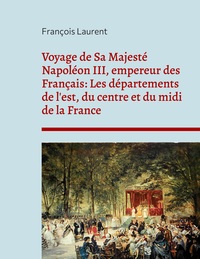 Picture of Voyage de Sa Majesté Napoléon III, empereur des Français: Les départements de l'est, du centre et du midi de la France