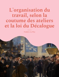 Image de L'organisation du travail, selon la coutume des ateliers et la loi du Décalogue