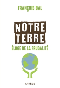 Image de Notre terre, éloge de la frugalité