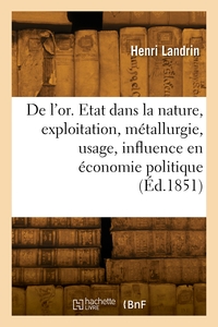 Image de De l'or. Etat dans la nature, exploitation, métallurgie, usage, influence en économie politique