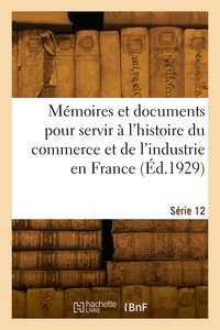 Image de Mémoires et documents pour servir à l'histoire du commerce et de l'industrie en France. Série 12