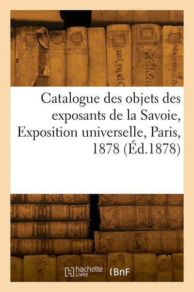 Picture of Catalogue des objets envoyés par les exposants de la Savoie, Exposition universelle, Paris, 1878