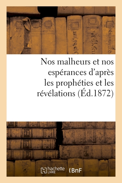 Picture of Nos malheurs et nos espérances d'après les prophéties et les révélations (Éd.1872)