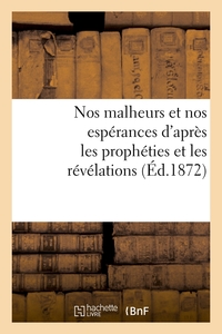 Picture of Nos malheurs et nos espérances d'après les prophéties et les révélations (Éd.1872)