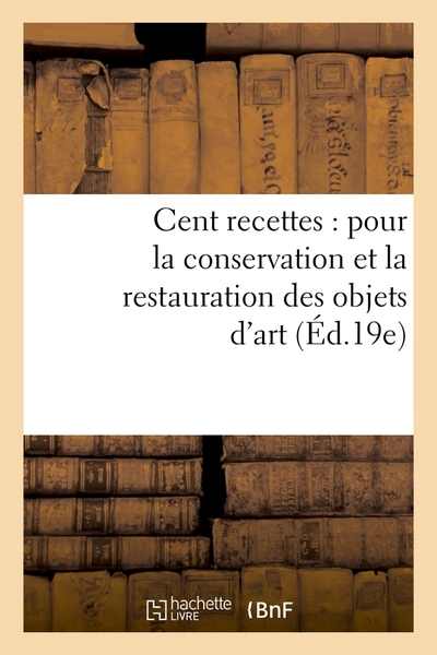 Image de Cent recettes : pour la conservation et la restauration des objets d'art (Éd.19e)
