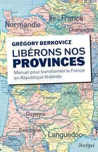 Image de Libérons nos provinces - Manuel pour transformer la France en République fédérale