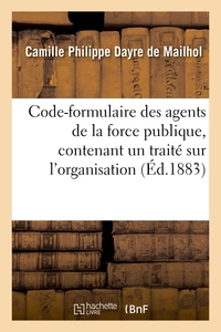 Picture of Code-formulaire des agents de la force publique, contenant un traité sur l'organisation, les devoirs