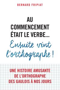 Picture of Au commencement était le verbe... Ensuite vint l'orthographe !