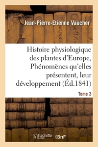 Image de Histoire physiologique des plantes d'Europe, Exposition des phénomènes qu'elles présentent Tome 3
