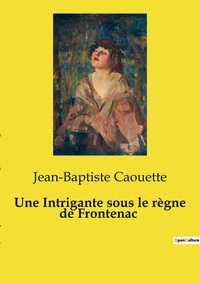 Image de Une Intrigante sous le règne de Frontenac