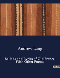 Picture of Ballads and Lyrics of Old France: With Other Poems