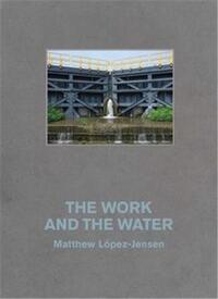 Picture of Matthew LOpez-Jensen: The Work and the Water /anglais