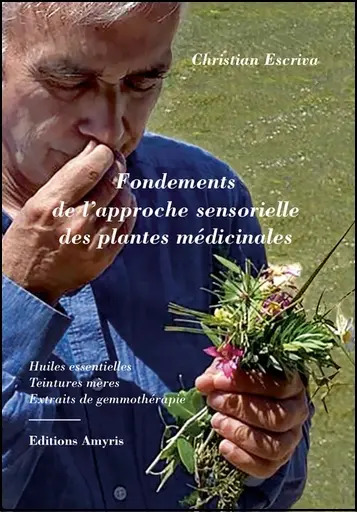 Image de FONDEMENTS DE L'APPROCHE SENSORIELLE DES PLANTES MEDICINALES - HUILES ESSENTIELLES, TEINTURES MERES,