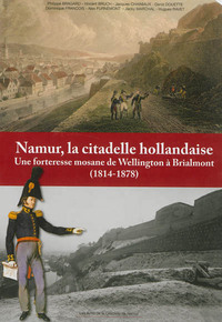 Image de NAMUR, LA CITADELLE HOLLANDAISE : UNE FORTERESSE MOSANE DE WELLINGTON A BRIALMONT (1814-1878)