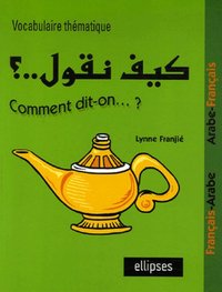 Image de Kayfa nakoul ? Comment dit-on…? Vocabulaire thématique Français-Arabe / Arabe-Français