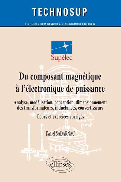 Image de Du composant magnétique à l’électronique de puissance - Analyse, modélisation, conception, dimensionnement des transformateurs, inductances, convertisseurs - Cours et exercices corrigés (niveau C)