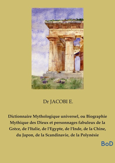 Image de Dictionnaire Mythologique universel, ou Biographie Mythique des Dieux et personnages fabuleux de la Grèce, de l'Italie, de l'Egypte, de l'Inde, de la Chine, du Japon, de la Scandinavie, de la Polynésie