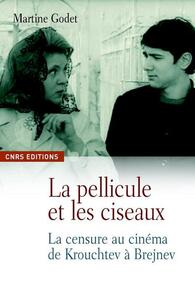 Image de La Pellicule et les ciseaux. La censure au cinéma de Krouchtchev à Brejnev