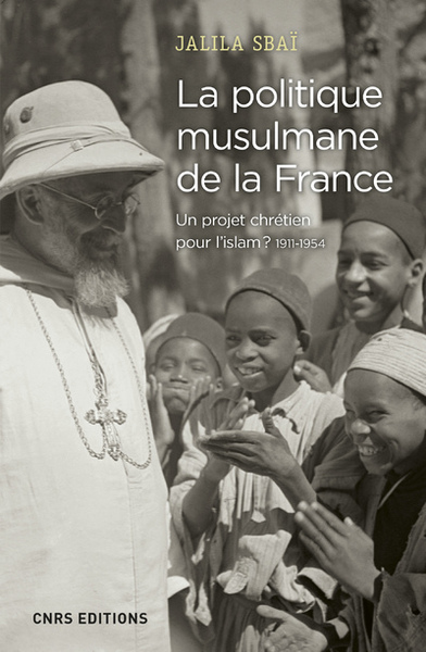 Image de La politique musulmane de la France : un projet chrétien pour l'islam ? : 1911-1954