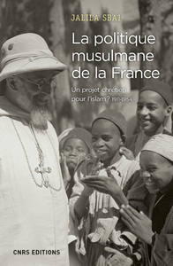 Image de La politique musulmane de la France - Un projet chrétien pour l'islam ? 1911-1954
