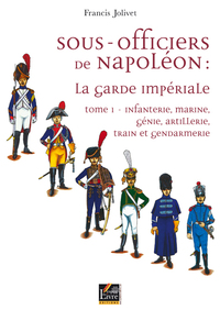 Image de SOUS-OFFICIERS DE NAPOLEON, INFANTERIE, MARINE, GENIE, ARTILLERIE, TRAIN ET GENDARMERIE, VOL. 1