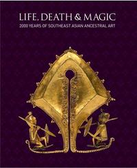 Picture of Life, Death & Magic 2000 Years of Southeast Asian Ancestral Art /anglais