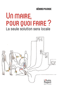 Image de Un maire, pour quoi faire ? - la seule solution sera locale