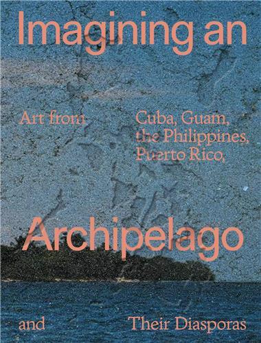 Image de Imagining an Archipelago: Art from Cuba, Guam, the Philippines, Puerto Rico, and Their Diasporas /an