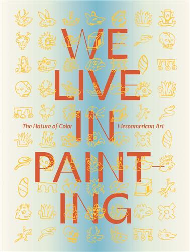 Image de We Live in Painting: The Nature of Color in Mesoamerican Art /anglais
