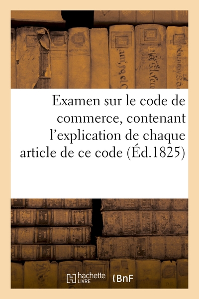 Picture of Examen sur le code de commerce, contenant l'explication de chaque article de ce code par un avocat