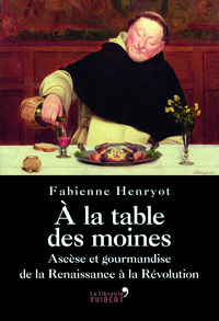 Picture of A la table des moines - Ascèse et gourmandise de la Renaissance à la Révolution