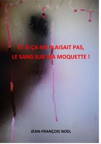 Image de Et si ça me plaisait pas, le sang sur ma moquette !