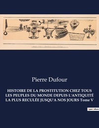 Picture of HISTOIRE DE LA PROSTITUTION CHEZ TOUS LES PEUPLES DU MONDE DEPUIS L'ANTIQUITÉ LA PLUS RECULÉE JUSQU'A NOS JOURS Tome V