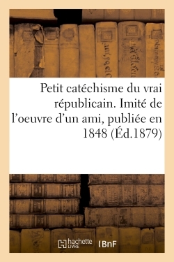 Image de Petit catéchisme du vrai républicain. Imité de l'oeuvre d'un ami, publiée en 1848