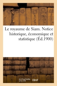 Image de Le royaume de Siam. Notice historique, économique et statistique