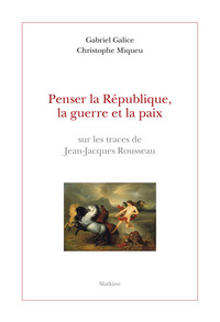 Image de PENSER LA REPUBLIQUE, LA GUERRE ET LA PAIX. SUR LES TRACES DE JEAN-JACQUES ROUSSEAU