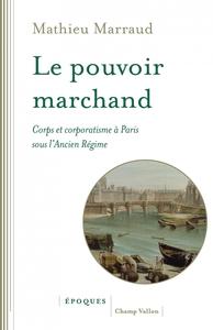 Image de Le pouvoir marchand - Corps et corporatisme à Paris sous l'A