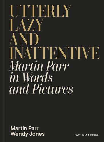 Picture of Utterly Lazy and Inattentive : Martin Parr in Words and Pictures /anglais