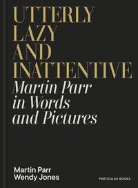 Picture of Utterly Lazy and Inattentive : Martin Parr in Words and Pictures /anglais